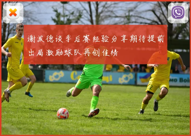 谢泼德谈季后赛经验分享期待提前出局激励球队再创佳绩