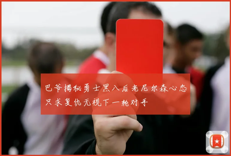 巴爷揭秘勇士黑八后老尼尔森心态只求复仇无视下一轮对手